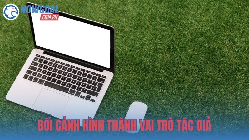 Bối cảnh hình thành vai trò tác giả tại NOWGOAL