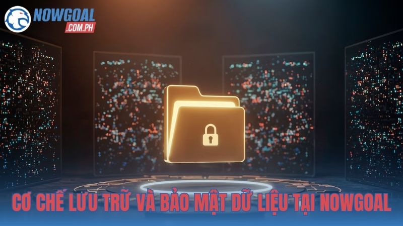 Cơ chế lưu trữ và bảo mật dữ liệu tại NOWGOAL